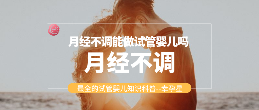 月经不调能做试管婴儿吗幸孕星